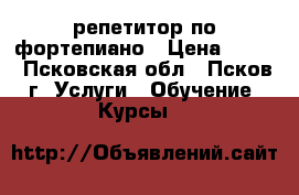 репетитор по фортепиано › Цена ­ 350 - Псковская обл., Псков г. Услуги » Обучение. Курсы   